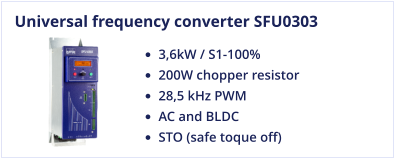 Universal frequency converter SFU0303 •	3,6kW / S1-100% •	200W chopper resistor •	28,5 kHz PWM •	AC and BLDC •	STO (safe toque off)