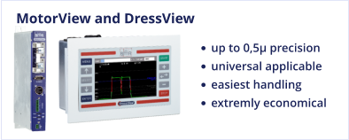 MotorView and DressView •	up to 0,5µ precision •	universal applicable •	easiest handling •	extremly economical